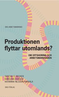 Produktionen flyttar utomlands? : om offshoring och arbetsmarknaden; Sascha O. Becker, Karolina Ekholm, Katariina Nilsson Hakkala; 2011