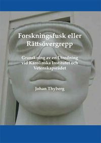 Forskningsfusk eller rättsövergrepp : granskning av en utredning vid Karolinska Institutet och Vetenskapsrådet; Johan Thyberg; 2009