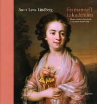 En mamsell i Akademien : Ulrica Fredrica Pasch och 1700-talets konstvärld; Anna Lena Lindberg; 2010