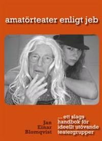 amatörteater enligt jeb : ett slags handbok för ideellt utövande teatergrupper; Jan Einar Blomqvist; 2013