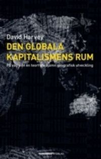 Den globala kapitalismens rum : på väg mot en teori om ojämn geografisk utveckling; David Harvey; 2009