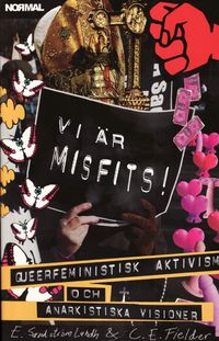 Vi är misfits! : queerfeministisk aktivism och anarkistiska visioner; Cristoph Fielder, Elin Sandström Lundh; 2009