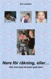 Nere för räkning, eller ... : om livet med ett svårt sjukt barn; Eva Jansson; 2011