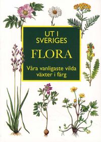 Ut i Sveriges flora : våra vanligaste vilda växter i färg; Ingvar Nordin; 2007
