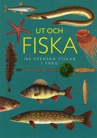 Ut och fiska : 100 svenska fiskar i färg; Magnus Bolle, Sven Mathiasson, Olle W Nilsson, Ingvar Nordin; 2006