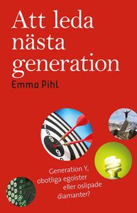 Att leda nästa generation : generation Y, obotliga egoister eller oslipade; Emma Pihl; 2014