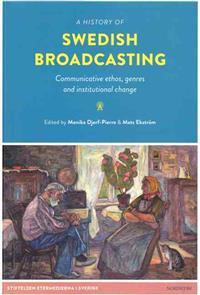 A history of Swedish broadcasting : communicative ethos, genres and institutional change; Monika Djerf-Pierre, Mats Ekström; 2013