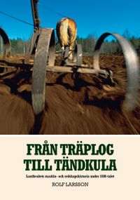 Från träplog till tändkula : lantbrukets maskin- och redskapshistoria under 1800-talet; Rolf Larsson; 2011