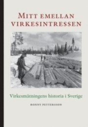Mitt emellan virkesintressen : virkesmätningens historia i Sverige; Ronny Pettersson; 2011