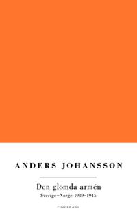 Den glömda armén : Norge-Sverige 1939-1945; Anders Johansson; 2012