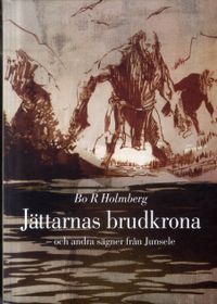 Jättarnas brudkrona : och andra sägner från Junsele; Bo R. Holmberg; 2011