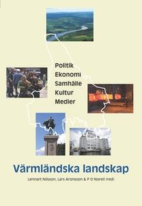 Värmländska landskap : politik, ekonomi, samhälle, kultur, medier; Lennart Nilsson, Lars Aronsson, PO Norell; 2012