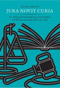 Jura Novit Curia - En rättsgenetisk undersökning av den juridiska metodlärans utveckling under 1800-talet; Adam Croon; 2018