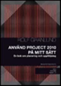 Använd Project 2010 på mitt sätt : en bok om planering och uppföljning; Rolf Granlund; 2010