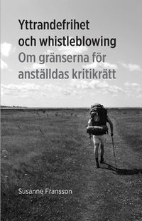 Yttrandefrihet och whistleblowing : om gränserna för anställdas kritikrätt; Susanne Fransson; 2013