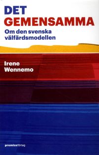 Det gemensamma : om den svenska välfärdsmodellen; Irene Wennemo; 2014