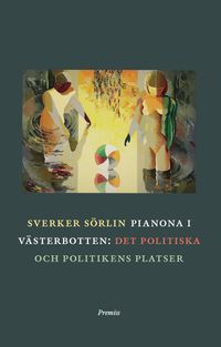 Pianona i Västerbotten : det politiska och politikens platser; Sverker Sörlin; 2014