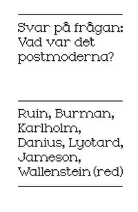 Svar på frågan : vad var det postmoderna; Anders Burman, Sara Danius, Fredric Jameson, Dan Karlholm, Jean Francois Lyotard, Hans Ruin; 2011