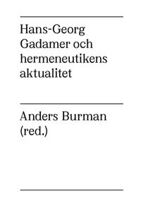 Hans-Georg Gadamer och hermeneutikens aktualitet; Anders Burman; 2014