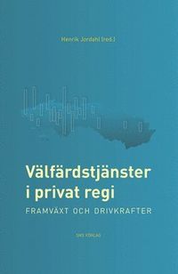 Välfärdstjänster i privat regi : framväxt och drivkrafter; Henrik Jordahl; 2014