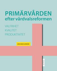 Primärvården efter vårdvalsreformen: valfrihet, kvalitet och produktivitet; Anna Häger Glenngård; 2015