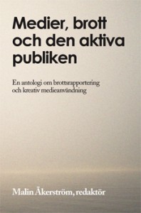 Medier, brott och den aktiva publiken : en antologi om brottsrapportering och kreativ medieanvändning; Malin Åkerström; 2008