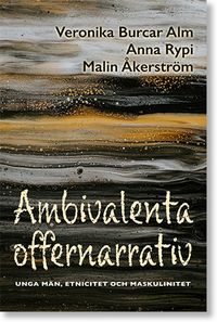 Ambivalenta offernarrativ: Unga män, etnicitet och maskulinitet; Veronika Burcar Alm, Anna Rypi, Malin Åkerström; 2021