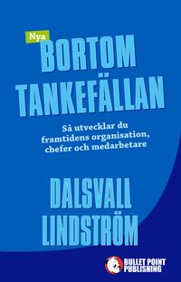 Nya Bortom tankefällan : Så utvecklar du framtidens organisation, chefer oc; Magnus Dalsvall, Kjell Lindström; 2015