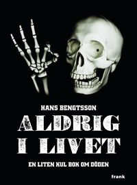 Aldrig i livet : en liten kul bok om döden; Hans Bengtsson; 2012