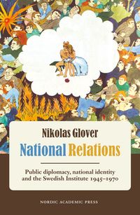 National relations : public diplomacy, national identity and the Swedish Institute 1945-1970; Nikolas Glover; 2015