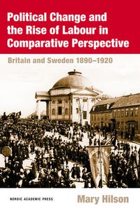Political change and the rise of labour in comparative perspective : Britain and Sweden 1890-1920; Mary Hilson; 2015