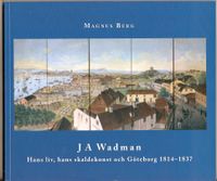 J A Wadman : hans liv, hans skaldekonst och Göteborg 1814-1837; Magnus Berg; 2013