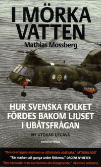 I mörka vatten : hur svenska folket fördes bakom ljuset i ubåtsfrågan; Mathias Mossberg; 2016