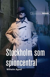 Stockholm som spioncentral; Wilhelm Agrell; 2012