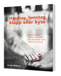 Handtag, famntag, klapp eller kyss - Bemötande av närhet, sinnlighet och sexualitet inom vård och omsorg; Gunilla Matheny; 2017