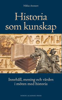 Historia som kunskap : innehåll, mening och värden i möten med historia; Niklas Ammert; 2013