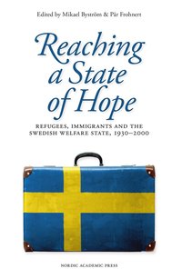 Reaching a state of hope : refugees, immigrants and the swedish welfare state, 1930–2000; Mikael Byström, Pär Frohnert; 2014