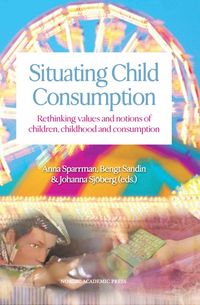 Situating child consumption : rethinking values and notions of children, childhood and consumption; Anna Sparrman, Bengt Sandin, Johanna Sjöberg; 2012