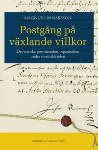 Postgång på växlande villkor : det svenska postväsendets organisation under stormaktstiden; Magnus Linnarsson; 2010