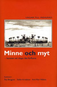 Minne och myt : konsten att skapa det förflutna; Åsa Berggren, Stefan Arvidsson, Ann-Mari Hållans Stenholm; 2021