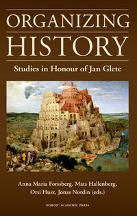 Organizing history : studies in honour of Jan Glete; Anna Maria Forssberg, Mats Hallenberg, Orsi Husz, Jonas Nordin; 2015