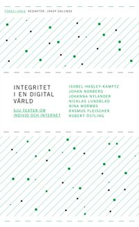 Integritet i en digital värld - sju texter om individ och internet; Isobel Hadley-Kamptz, Johan Norberg, Johanna Nylander, Nicklas Lundblad, Nina Wormbs, Rasmus Fleischer, Robert Östling; 2012