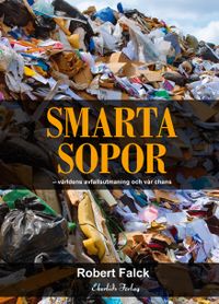 Smarta sopor : världens avfallsutmaning och vår chans; Robert Falck; 2013