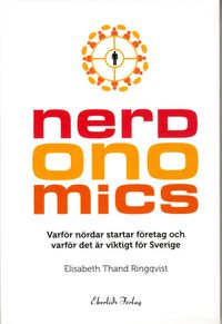 Nerdonomics : varför nördar startar företag och varför det är viktigt för Sverige; Elisabeth Thand Ringqvist; 2014