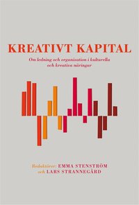 Kreativt kapital : om ledning och organisation i kulturella och kreativa näringar; Emma Stenström, Lars Strannegård; 2013