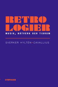 Retrologier : musik, nätverk och tidrum; Sverker Hyltén-Cavallius; 2014
