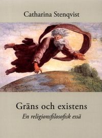 Gräns och existens : en religionsfilosofisk essä; Catharina Stenqvist; 2017