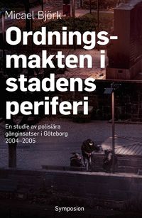 Ordningsmakten i stadens periferi : en studie av polisiära gänginsatser i Göteborg, 2004-2005; Micael Björk; 2021