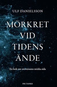 Mörkret vid tidens ände : en bok om universums mörka sida; Ulf Danielsson; 2015