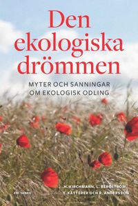 Den ekologiska drömmen : myter och sanningar om ekologisk odling; Holger Kirchmann, Lars Bergström, Thomas Kätterer, Rune Andersson; 2014